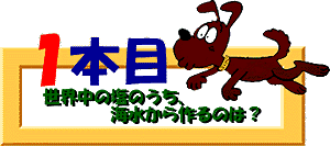 クイズ1本目：世界中の塩のうち、海水から作るのは？