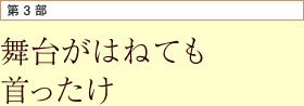 第3部 舞台がはねても首ったけ