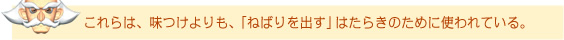 これらは、味つけよりも、「ねばりを出す」はたらきのために使われている。
