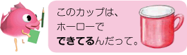 このカップは、ホーローでできてるんだって。
