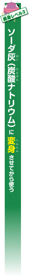 変身レベル3 ソーダ灰(炭酸ナトリウム)に変身させてから使う