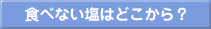食べない塩はどこから?