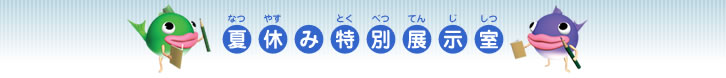 夏休み特別展示室