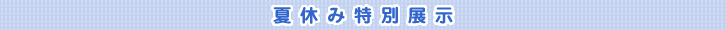 夏休み特別展示