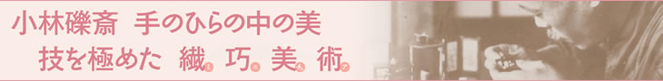 小林礫斎 手のひらの中の美 技を極めた 繊巧美術