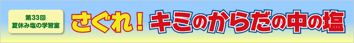 第33回夏休み塩の学習室 さぐれ!キミのからだの中の塩