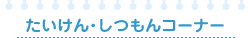 たいけん・しつもんコーナー