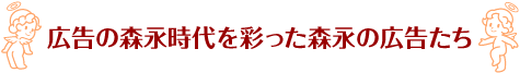 広告の森永時代を彩った森永の広告たち