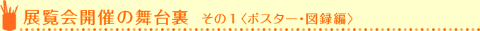 展示会開催の舞台裏 その1 <ポスター・図録編>