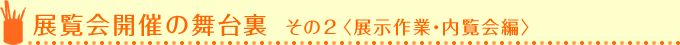 展示会開催の舞台裏 その2 ＜展示作業・内覧会編＞