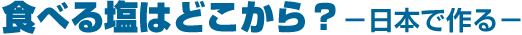 食べる塩はどこから? ー日本で作るー