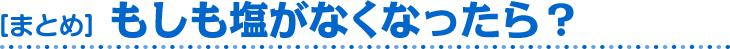 ［まとめ］もしも塩がなくなったら？