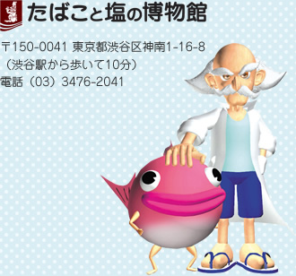 たばこと塩の博物館　〒150-0041 東京都渋谷区神南1-16-8（渋谷駅から歩いて10分） 電話（03）3476-2041