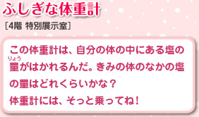 不思議な体重計　この体重計は、自分の体の中にある塩の量がはかれるんだ。きみの体のなかの塩の量はどれくらいかな？体重計には、そっと乗ってね！