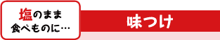塩のまま食べものに…　味つけ