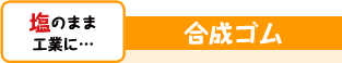 塩のまま工業に…　合成ゴム