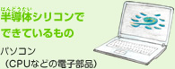 半導体シリコンでできているもの パソコン(CPUなどの電子部品)