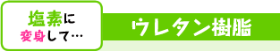 塩素に変身して… ウレタン樹脂