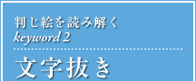 判じ絵を読み解くkeyword2 文字抜き
