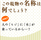この乾物の名称は何でしょう? HINT 人の「ヒジ」に「木」が乗っているから…?