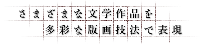 さまざまな文学作品を多彩な版画技法で表現