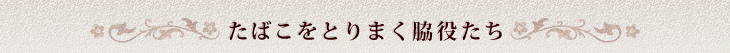 「いっぷく」を彩った工芸品　〜たばこをとりまく脇役たち〜