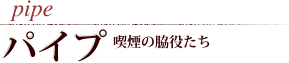 pipe パイプ 喫煙の脇役たち