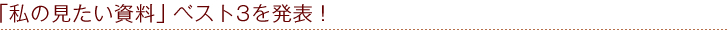 「私の見たい資料」ベスト3を発表！