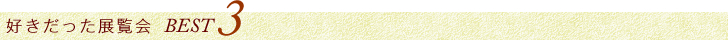 好きだった展示会 BEST3
