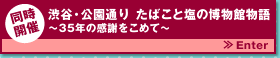 同時開催 渋谷・公園通り たばこと塩の博物館物語~35年の感謝をこめて~