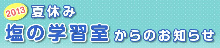 2013年夏休み塩の学習室からのお知らせ