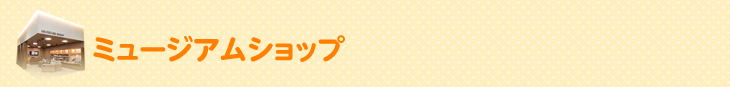 ミュージアムショップ