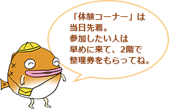 「体験コーナー」は当日先着。参加したい人は早めに来て、2階で整理券をもらってね。