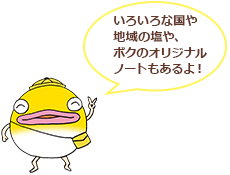 いろいろな国や地域の塩や、ボクのオリジナルノートもあるよ！