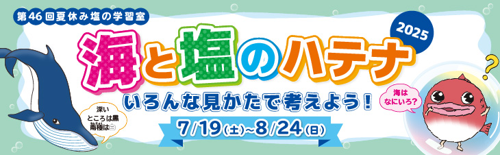 第46回夏休み塩の学習室「海と塩のハテナ2025 ～いろんな見かたで考えよう！～」
