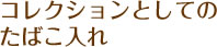 コレクションとしてのたばこ入れ